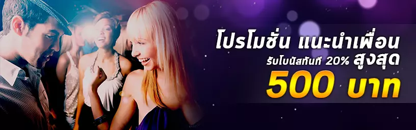 โปรโมชั่น แนะนำเพื่อน รับโบนัสทันที 20% สูงสุด 500 บาท